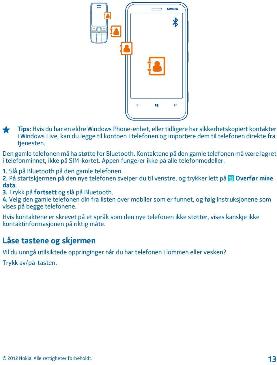 Slå på Bluetooth på den gamle telefonen. 2. På startskjermen på den nye telefonen sveiper du til venstre, og trykker lett på Overfør mine data. 3. Trykk på fortsett og slå på Bluetooth. 4.