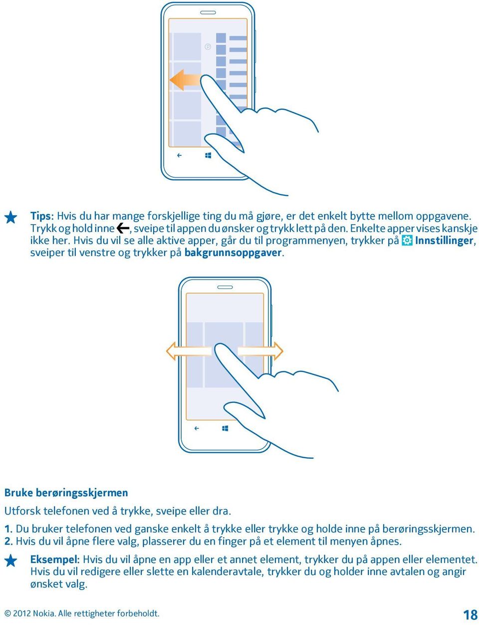 Bruke berøringsskjermen Utforsk telefonen ved å trykke, sveipe eller dra. 1. Du bruker telefonen ved ganske enkelt å trykke eller trykke og holde inne på berøringsskjermen. 2.