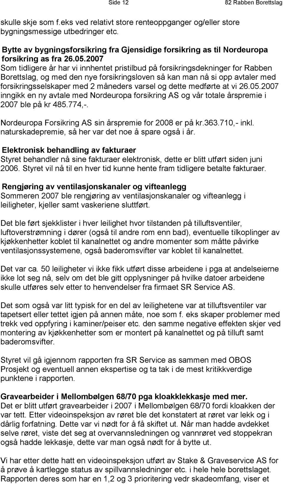 2007 Som tidligere år har vi innhentet pristilbud på forsikringsdekninger for Rabben Borettslag, og med den nye forsikringsloven så kan man nå si opp avtaler med forsikringsselskaper med 2 måneders