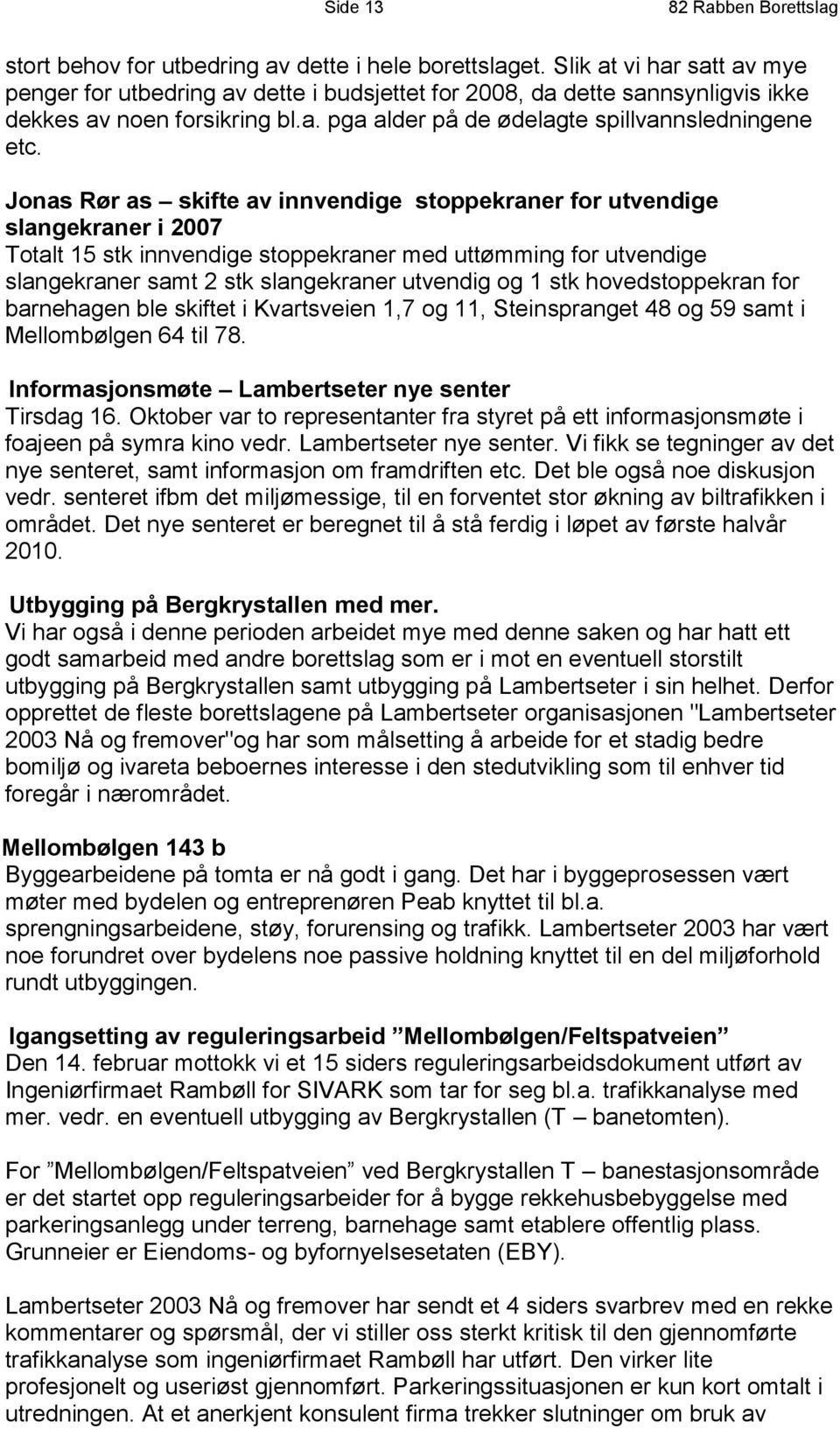 Jonas Rør as skifte av innvendige stoppekraner for utvendige slangekraner i 2007 Totalt 15 stk innvendige stoppekraner med uttømming for utvendige slangekraner samt 2 stk slangekraner utvendig og 1