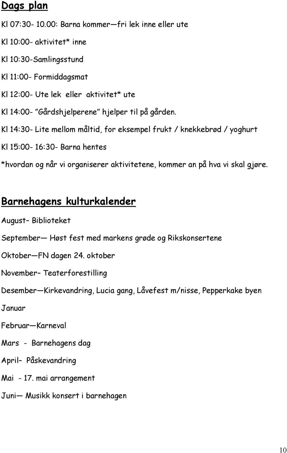 på gården. Kl 14:30- Lite mellom måltid, for eksempel frukt / knekkebrød / yoghurt Kl 15:00-16:30- Barna hentes *hvordan og når vi organiserer aktivitetene, kommer an på hva vi skal gjøre.