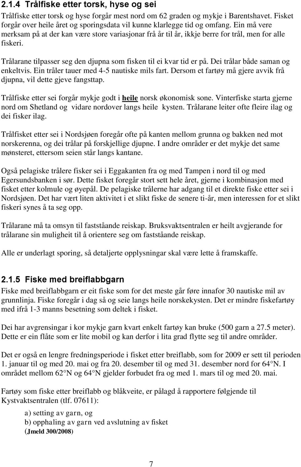 Trålarane tilpasser seg den djupna som fisken til ei kvar tid er på. Dei trålar både saman og enkeltvis. Ein tråler tauer med 4-5 nautiske mils fart.