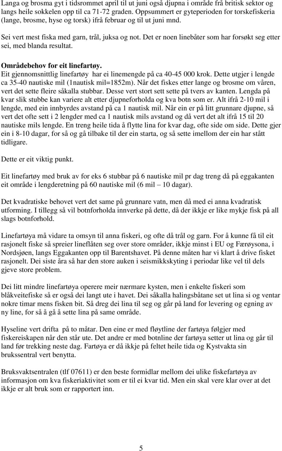 Det er noen linebåter som har forsøkt seg etter sei, med blanda resultat. Områdebehov for eit linefartøy. Eit gjennomsnittlig linefartøy har ei linemengde på ca 40-45 000 krok.