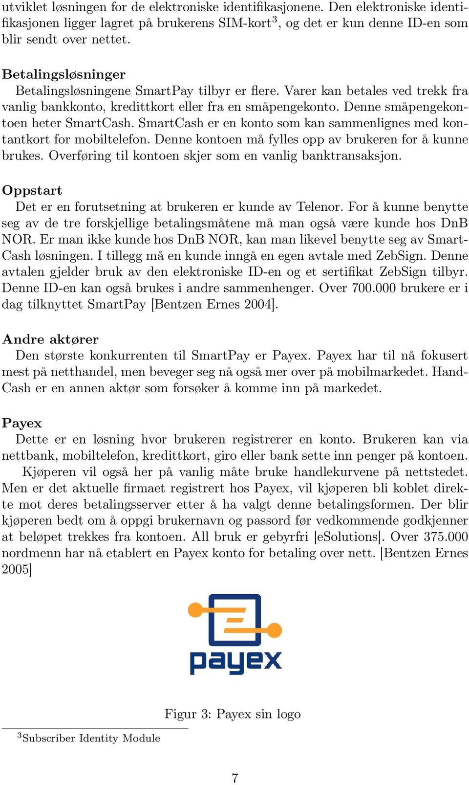 SmartCash er en konto som kan sammenlignes med kontantkort for mobiltelefon. Denne kontoen må fylles opp av brukeren for å kunne brukes. Overføring til kontoen skjer som en vanlig banktransaksjon.