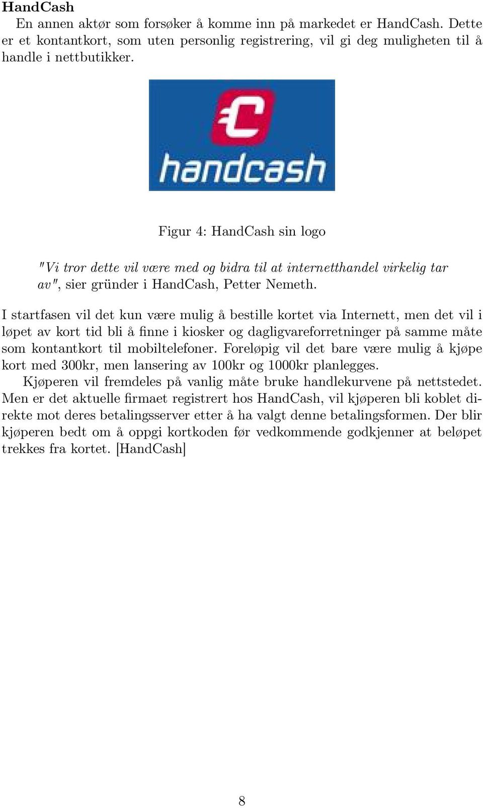 I startfasen vil det kun være mulig å bestille kortet via Internett, men det vil i løpet av kort tid bli å finne i kiosker og dagligvareforretninger på samme måte som kontantkort til mobiltelefoner.