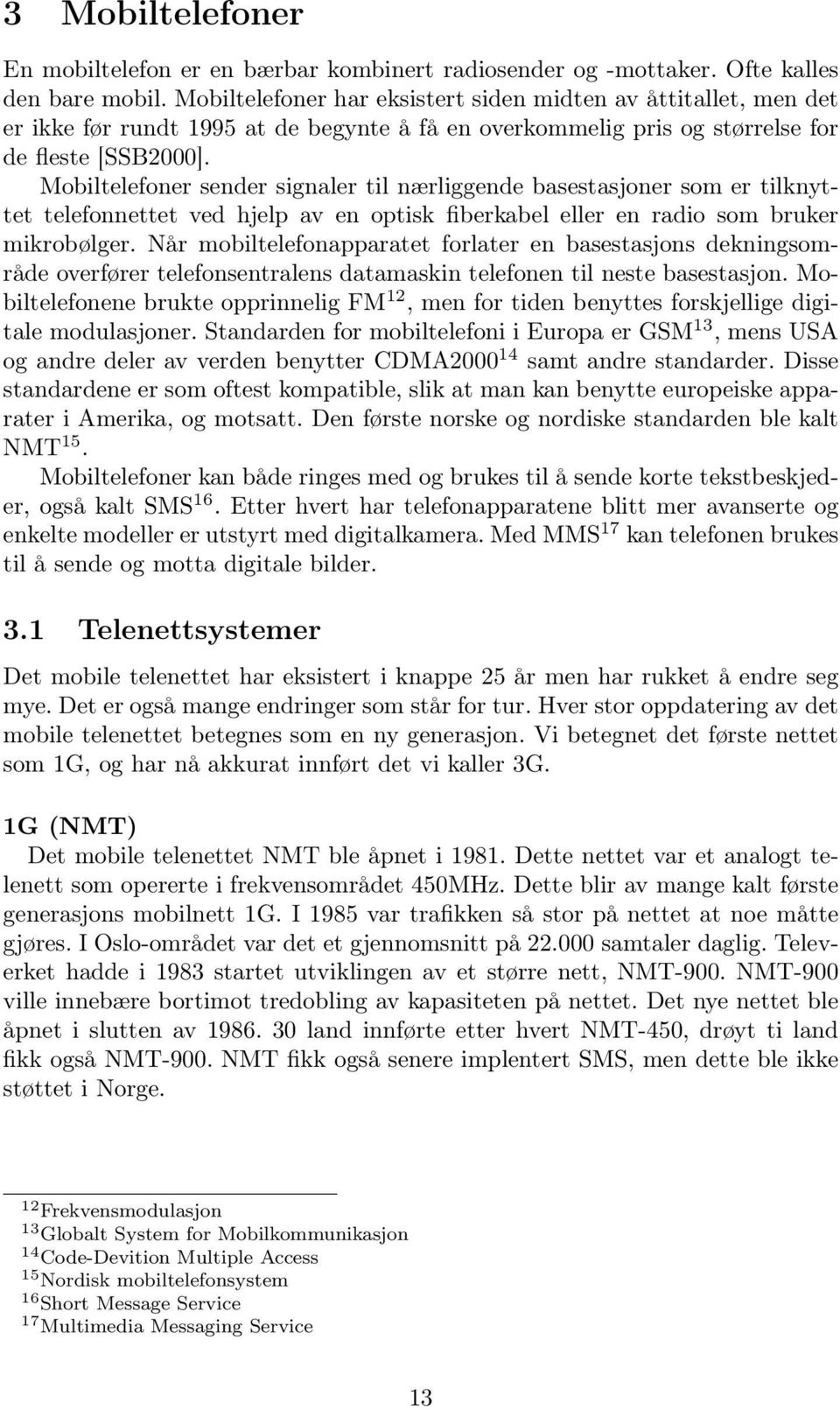 Mobiltelefoner sender signaler til nærliggende basestasjoner som er tilknyttet telefonnettet ved hjelp av en optisk fiberkabel eller en radio som bruker mikrobølger.