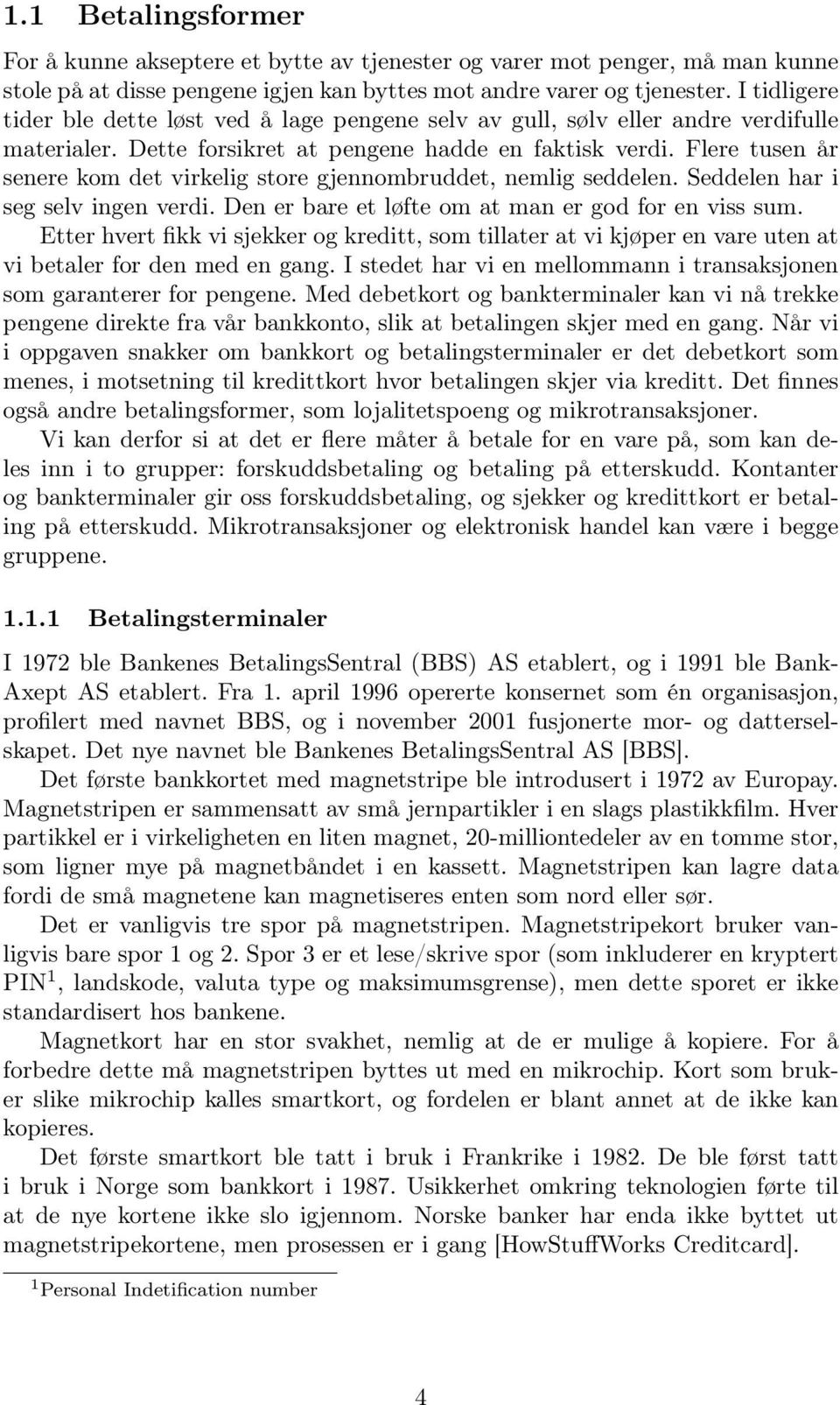 Flere tusen år senere kom det virkelig store gjennombruddet, nemlig seddelen. Seddelen har i seg selv ingen verdi. Den er bare et løfte om at man er god for en viss sum.