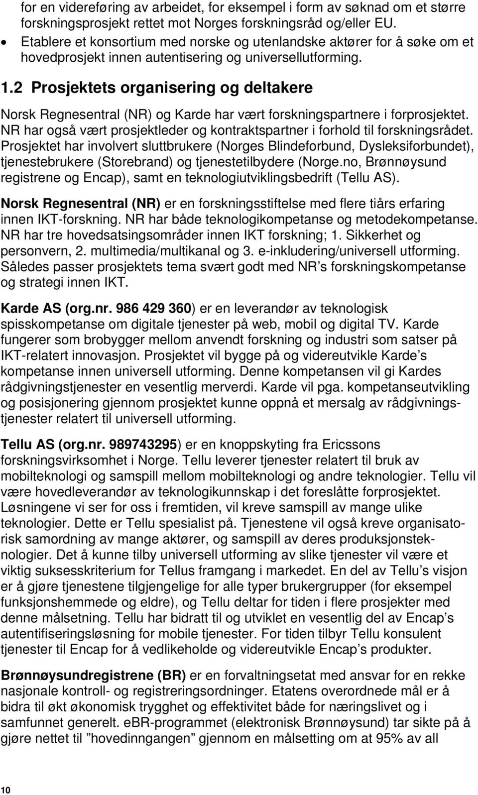 2 Prosjektets organisering og deltakere Norsk Regnesentral (NR) og Karde har vært forskningspartnere i forprosjektet. NR har også vært prosjektleder og kontraktspartner i forhold til forskningsrådet.