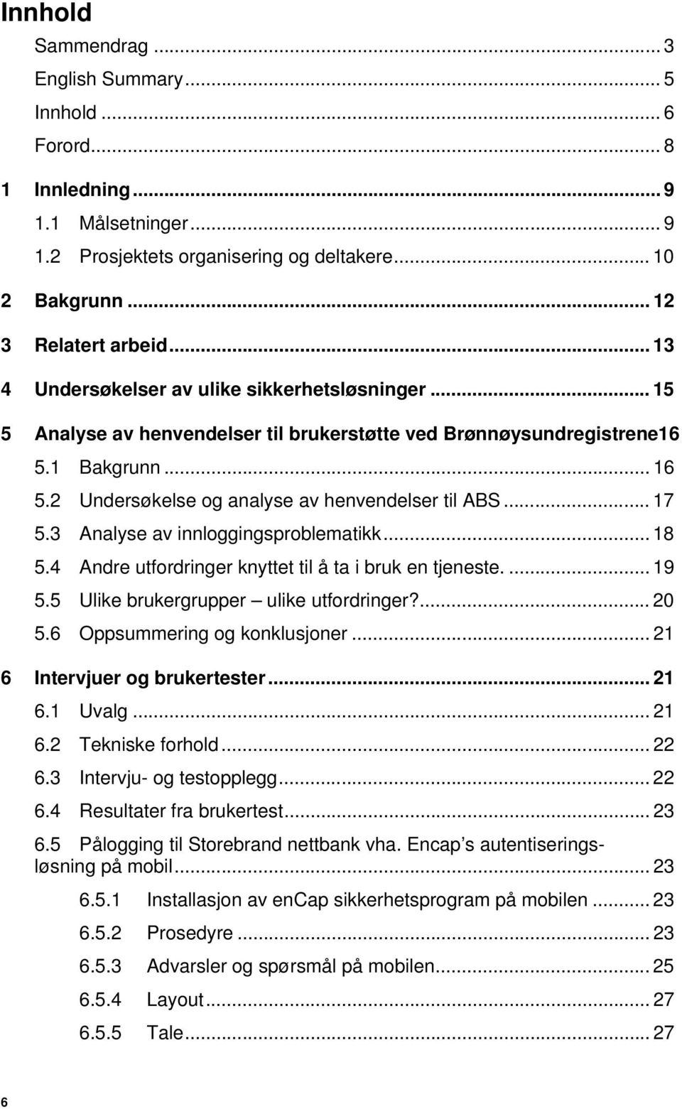 .. 17 5.3 Analyse av innloggingsproblematikk... 18 5.4 Andre utfordringer knyttet til å ta i bruk en tjeneste.... 19 5.5 Ulike brukergrupper ulike utfordringer?... 20 5.6 Oppsummering og konklusjoner.