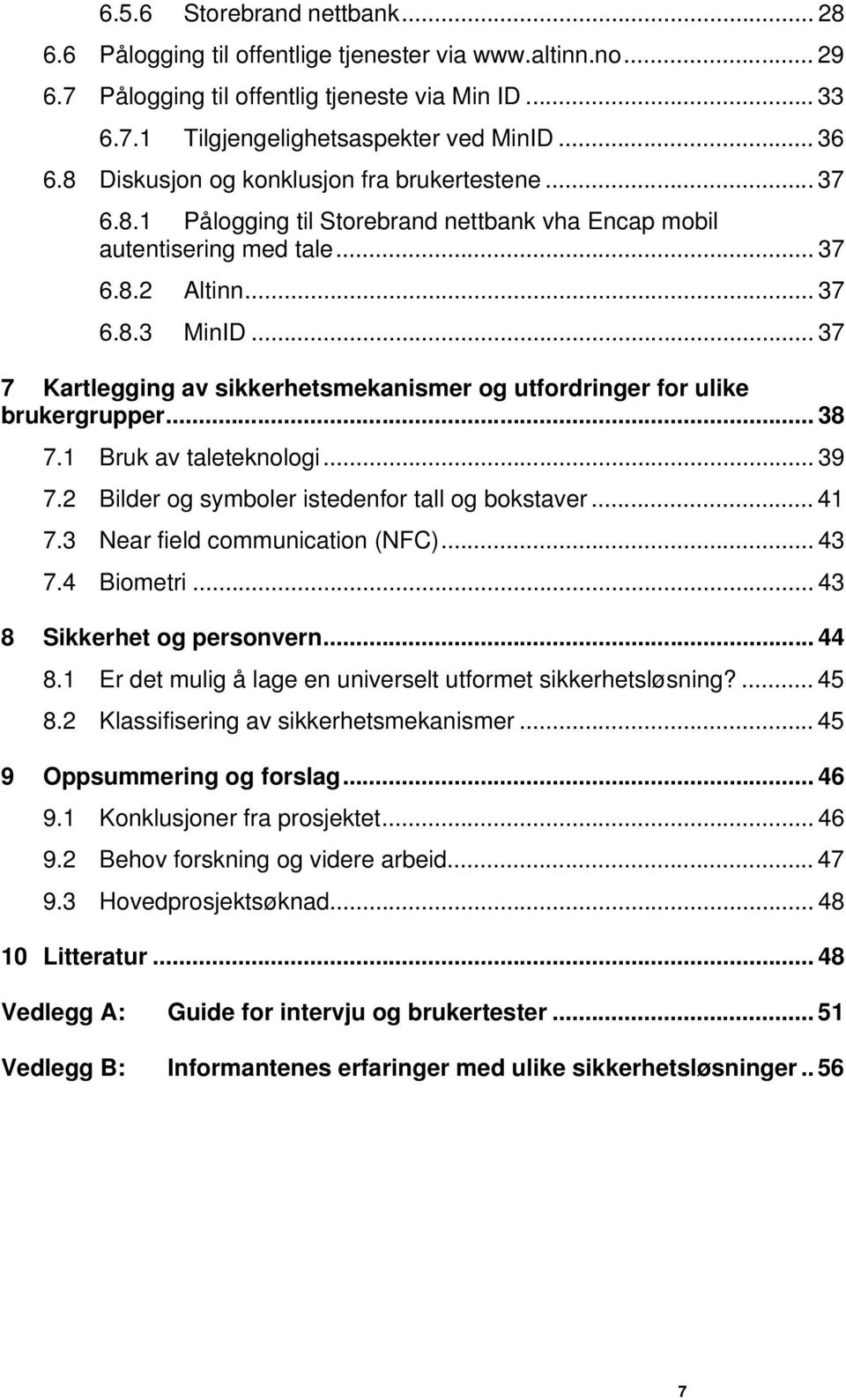 .. 37 7 Kartlegging av sikkerhetsmekanismer og utfordringer for ulike brukergrupper... 38 7.1 Bruk av taleteknologi... 39 7.2 Bilder og symboler istedenfor tall og bokstaver... 41 7.