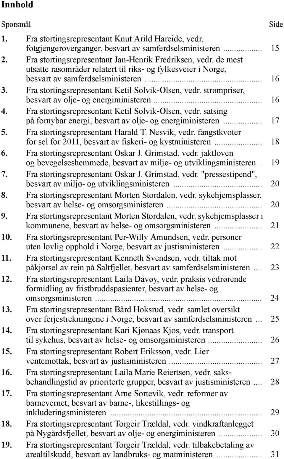 strømpriser, besvart av olje- og energiministeren... 16 4. Fra stortingsrepresentant Ketil Solvik-Olsen, vedr. satsing på fornybar energi, besvart av olje- og energiministeren... 17 5.