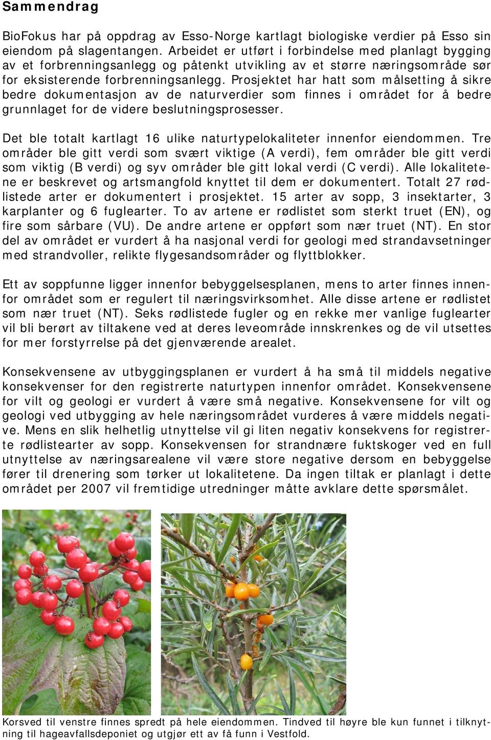 Prosjektet har hatt som målsetting å sikre bedre dokumentasjon av de naturverdier som finnes i området for å bedre grunnlaget for de videre beslutningsprosesser.