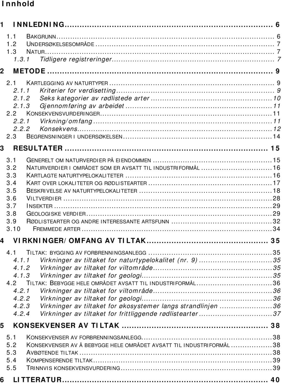 3 BEGRENSNINGER I UNDERSØKELSEN...14 3 RESULTATER... 15 3.1 GENERELT OM NATURVERDIER PÅ EIENDOMMEN...15 3.2 NATURVERDIER I OMRÅDET SOM ER AVSATT TIL INDUSTRIFORMÅL...16 3.