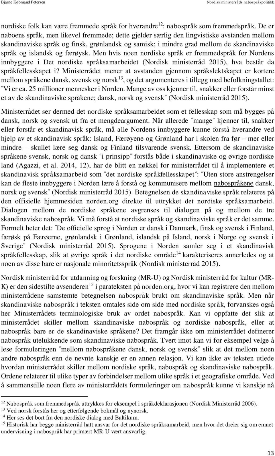 islandsk og færøysk. Men hvis noen nordiske språk er fremmedspråk for Nordens innbyggere i Det nordiske språksamarbeidet (Nordisk ministerråd 2015), hva består da språkfellesskapet i?