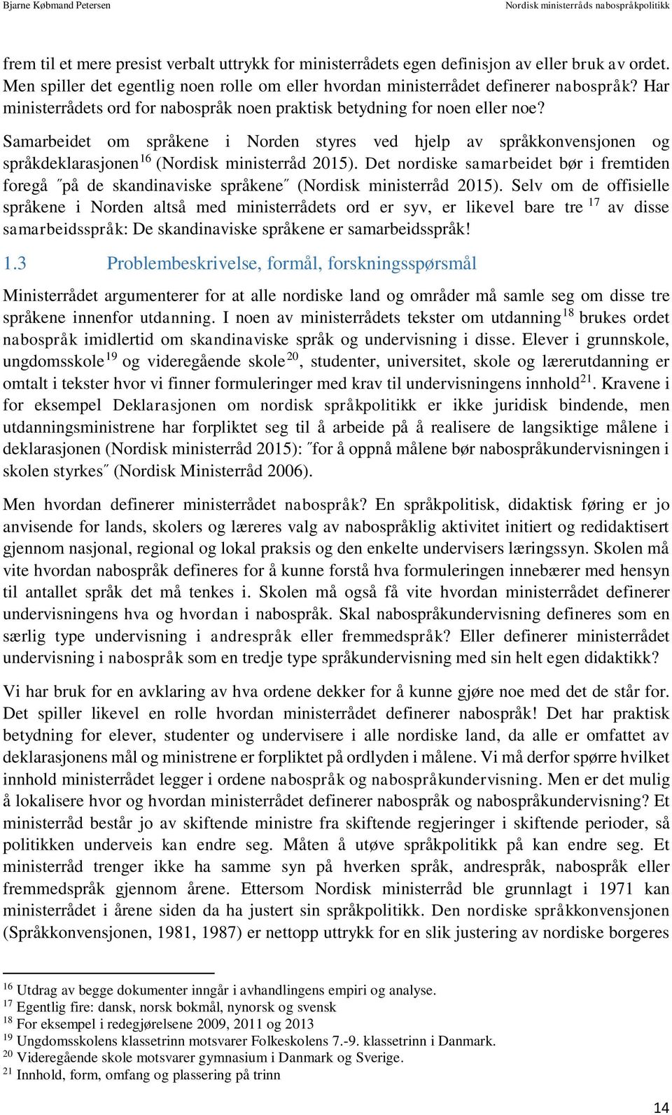 Samarbeidet om språkene i Norden styres ved hjelp av språkkonvensjonen og språkdeklarasjonen 16 (Nordisk ministerråd 2015).