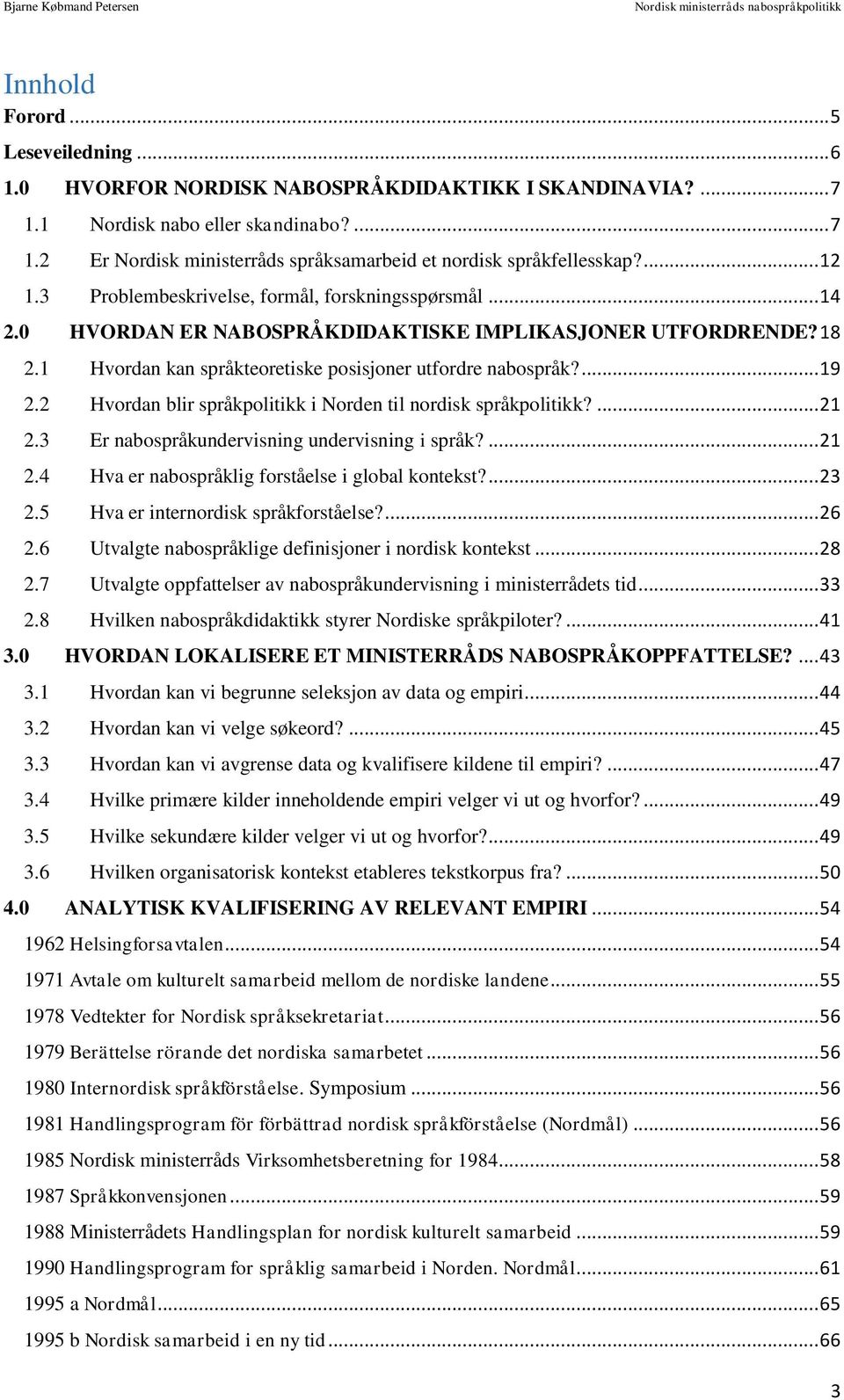 2 Hvordan blir språkpolitikk i Norden til nordisk språkpolitikk?... 21 2.3 Er nabospråkundervisning undervisning i språk?... 21 2.4 Hva er nabospråklig forståelse i global kontekst?... 23 2.