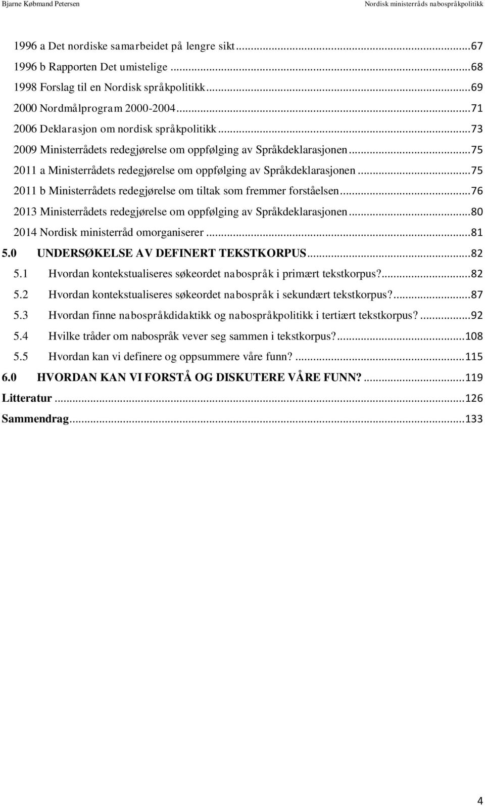 .. 75 2011 b Ministerrådets redegjørelse om tiltak som fremmer forståelsen... 76 2013 Ministerrådets redegjørelse om oppfølging av Språkdeklarasjonen... 80 2014 Nordisk ministerråd omorganiserer.