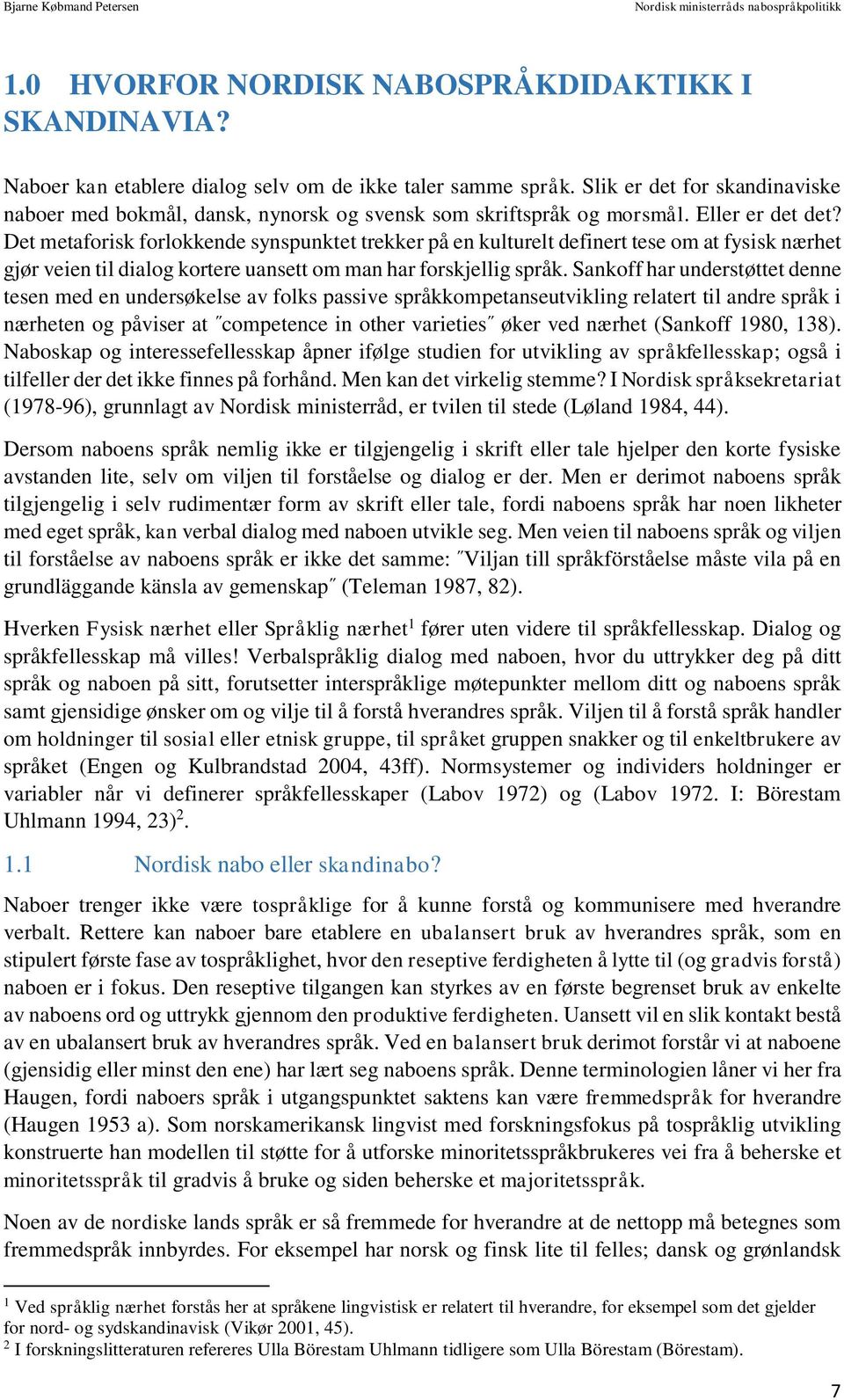 Det metaforisk forlokkende synspunktet trekker på en kulturelt definert tese om at fysisk nærhet gjør veien til dialog kortere uansett om man har forskjellig språk.