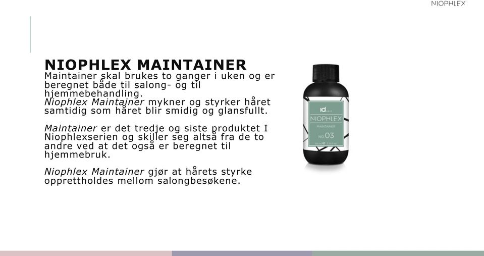 Maintainer er det tredje og siste produktet I Niophlexserien og skiller seg altså fra de to andre ved at