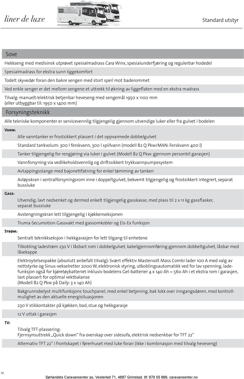 x 1100 mm (eller utbyggbar til: 1950 x 1400 mm) Forsyningsteknikk Alle tekniske komponenter er servicevennlig tilgjengelig gjennom utvendige luker eller fra gulvet i bodelen Vann: Alle vanntanker er