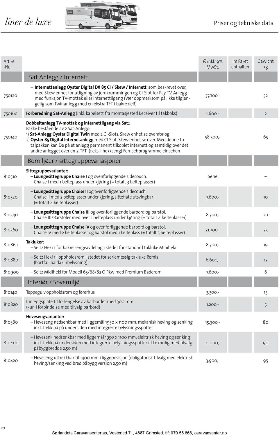 Anlegg med funksjon TV-mottak eller internettilgang (Vær oppmerksom på: ikke tilgjengelig som Twinanlegg med en ekstra TFT i bakre del!) inkl.19% MwSt. im Paket enthalten Gewicht kg 37.