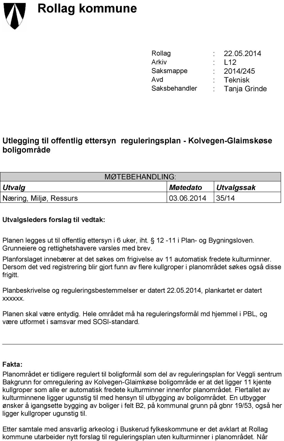 Møtedato Utvalgssak Næring, Miljø, Ressurs 03.06.2014 35/14 Utvalgsleders forslag til vedtak: Planen legges ut til offentlig ettersyn i 6 uker, iht. 12-11 i Plan- og Bygningsloven.