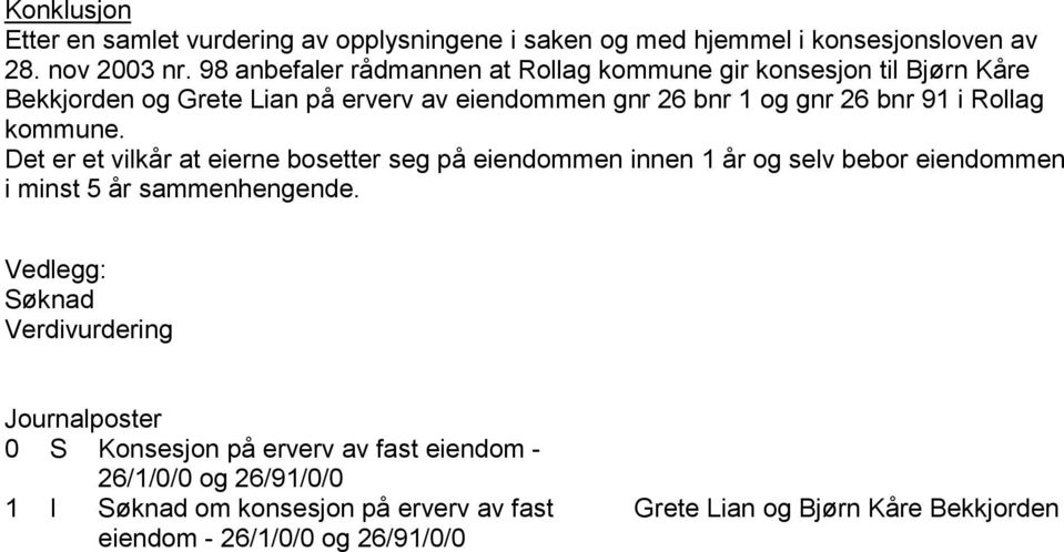 Rollag kommune. Det er et vilkår at eierne bosetter seg på eiendommen innen 1 år og selv bebor eiendommen i minst 5 år sammenhengende.