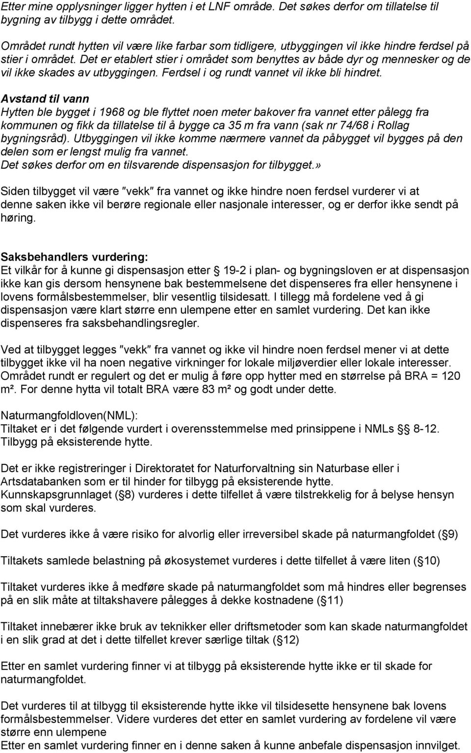 Det er etablert stier i området som benyttes av både dyr og mennesker og de vil ikke skades av utbyggingen. Ferdsel i og rundt vannet vil ikke bli hindret.