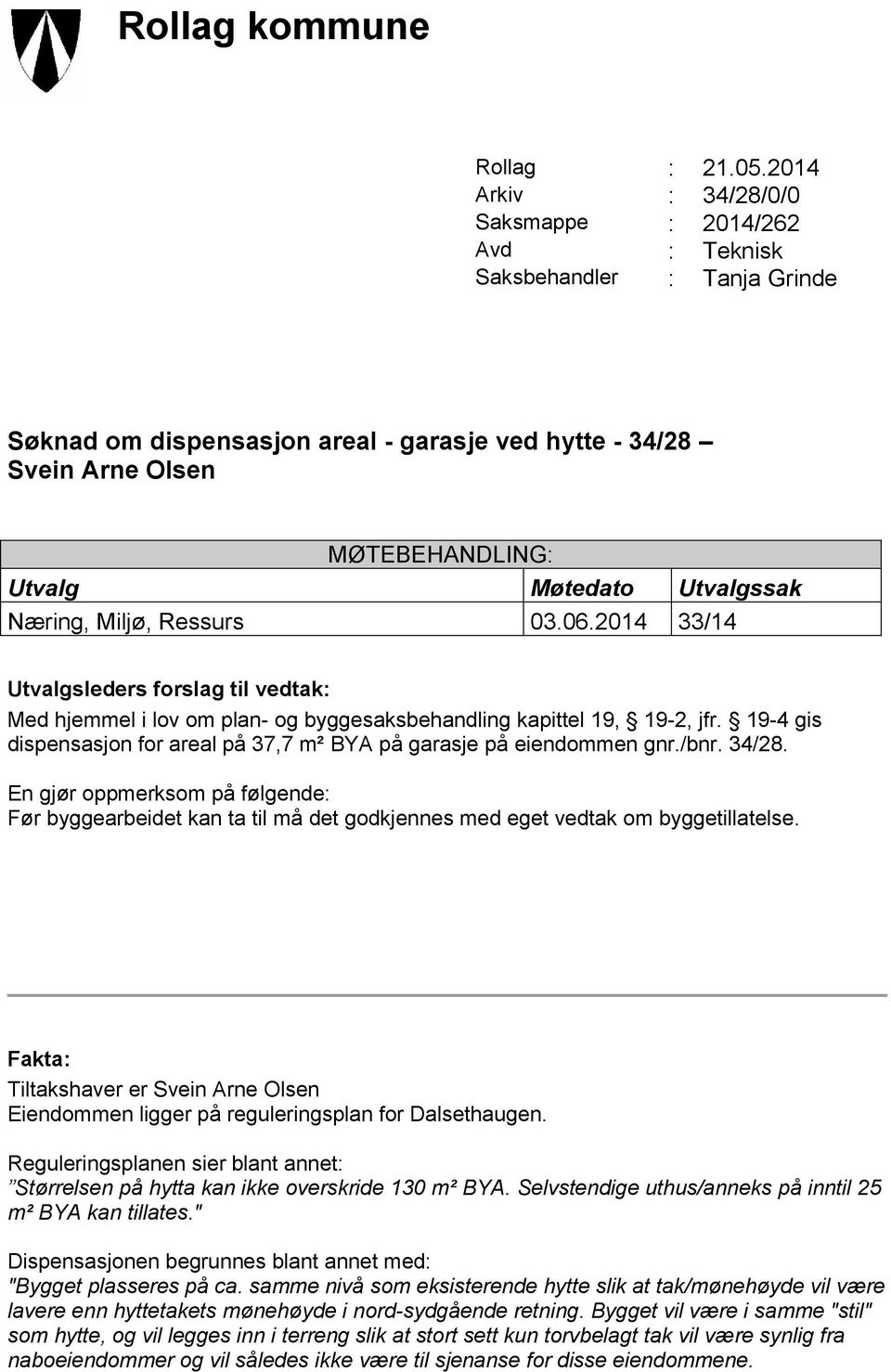 Møtedato Utvalgssak Næring, Miljø, Ressurs 03.06.2014 33/14 Utvalgsleders forslag til vedtak: Med hjemmel i lov om plan- og byggesaksbehandling kapittel 19, 19-2, jfr.