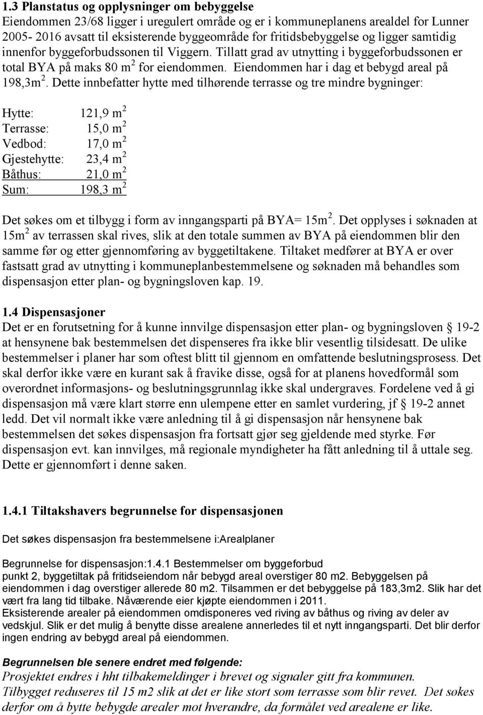 Dette innbefatter hytte med tilhørende terrasse og tre mindre bygninger: Hytte: 121,9 m 2 Terrasse: 15,0 m 2 Vedbod: 17,0 m 2 Gjestehytte: 23,4 m 2 Båthus: 21,0 m 2 Sum: 198,3 m 2 Det søkes om et