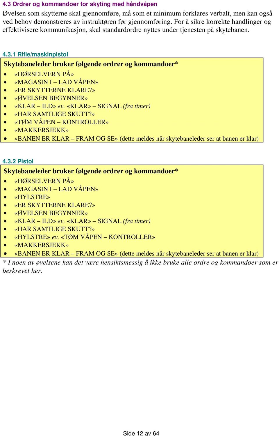 1 Rifle/maskinpistol Skytebaneleder bruker følgende ordrer og kommandoer* «HØRSELVERN PÅ» «MAGASIN I LAD VÅPEN» «ER SKYTTERNE KLARE?» «ØVELSEN BEGYNNER» «KLAR ILD» ev.