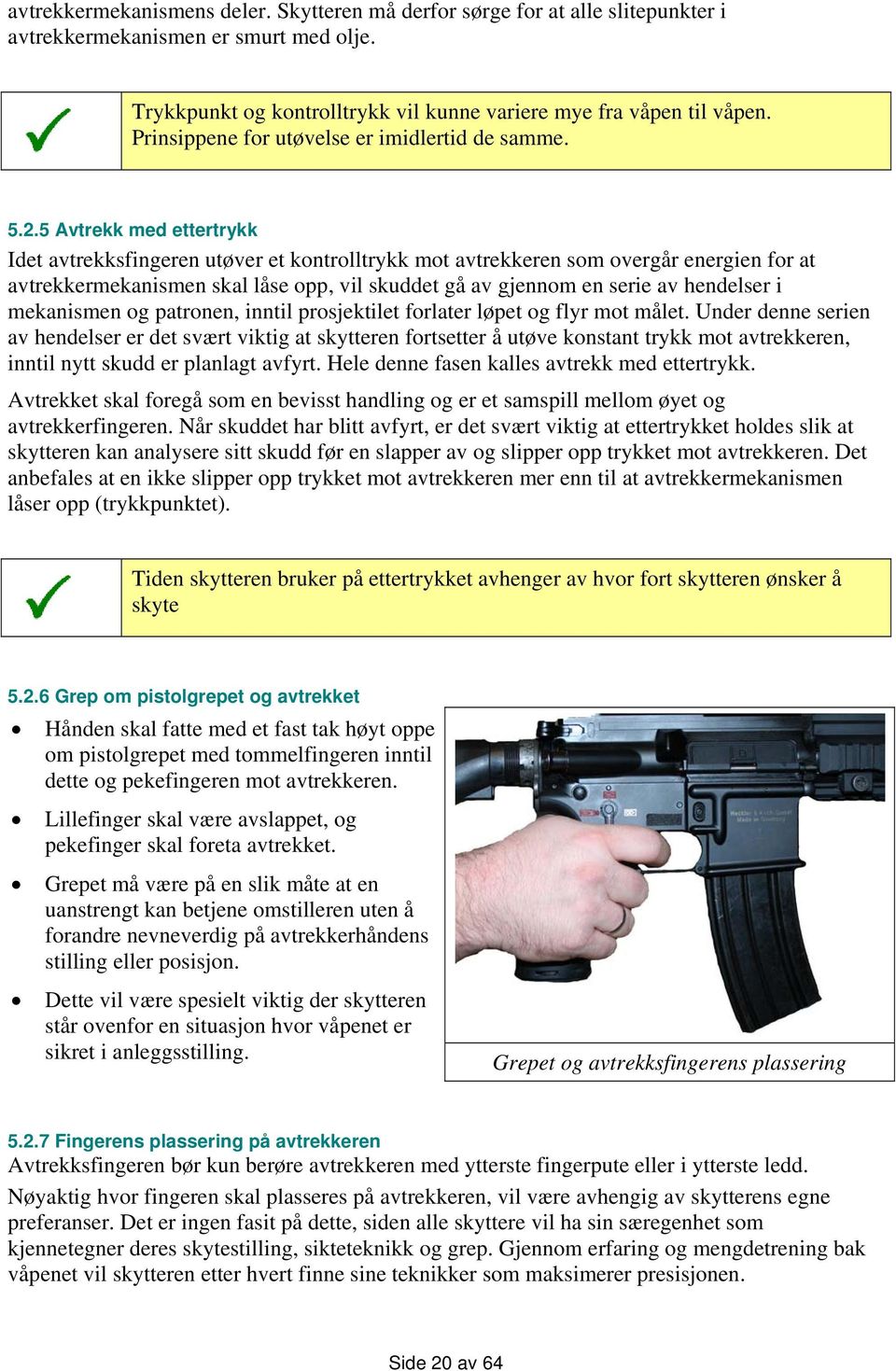 5 Avtrekk med ettertrykk Idet avtrekksfingeren utøver et kontrolltrykk mot avtrekkeren som overgår energien for at avtrekkermekanismen skal låse opp, vil skuddet gå av gjennom en serie av hendelser i