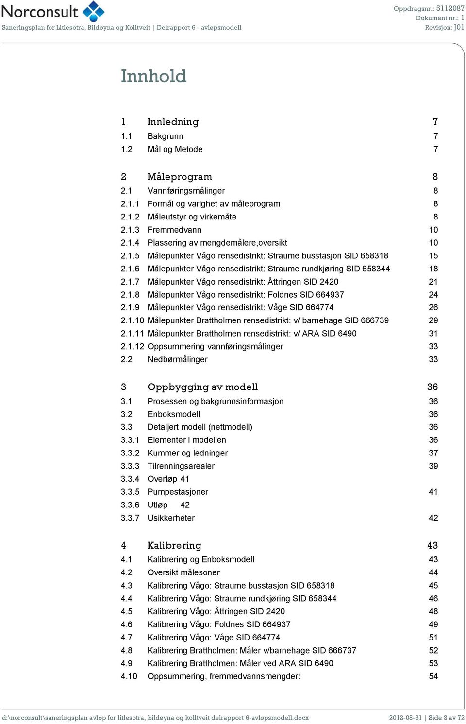 1.8 Målepunkter Vågo rensedistrikt: Foldnes SID 664937 24 2.1.9 Målepunkter Vågo rensedistrikt: Våge SID 664774 26 2.1.10 Målepunkter Brattholmen rensedistrikt: v/ barnehage SID 666739 29 2.1.11 Målepunkter Brattholmen rensedistrikt: v/ ARA SID 6490 31 2.