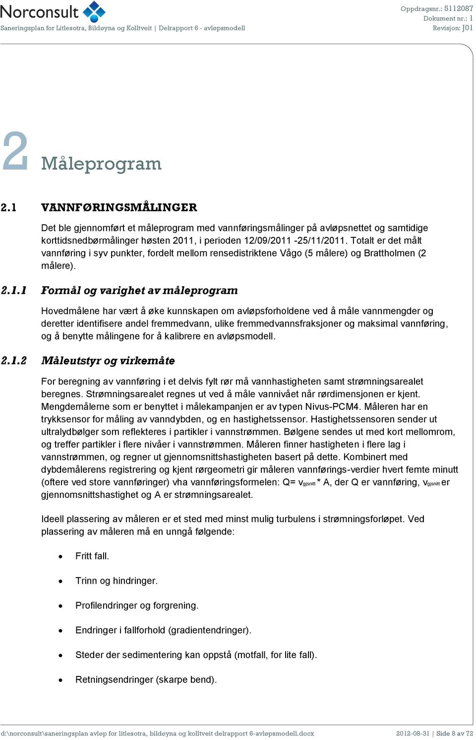 1 Formål og varighet av måleprogram Hovedmålene har vært å øke kunnskapen om avløpsforholdene ved å måle vannmengder og deretter identifisere andel fremmedvann, ulike fremmedvannsfraksjoner og