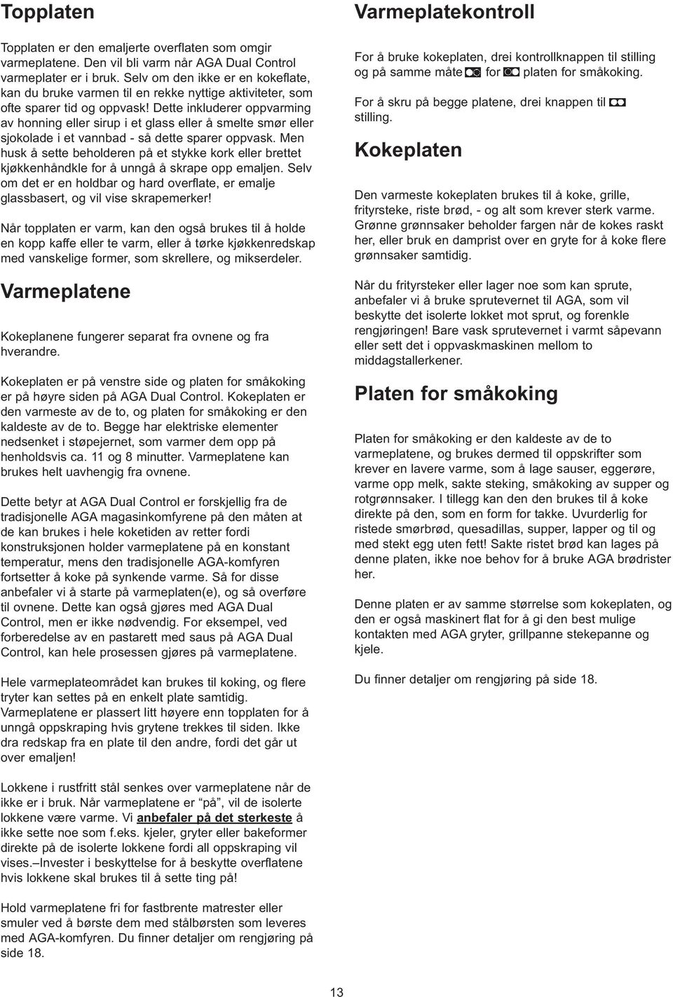 Dette inkluderer oppvarming av honning eller sirup i et glass eller å smelte smør eller sjokolade i et vannbad - så dette sparer oppvask.