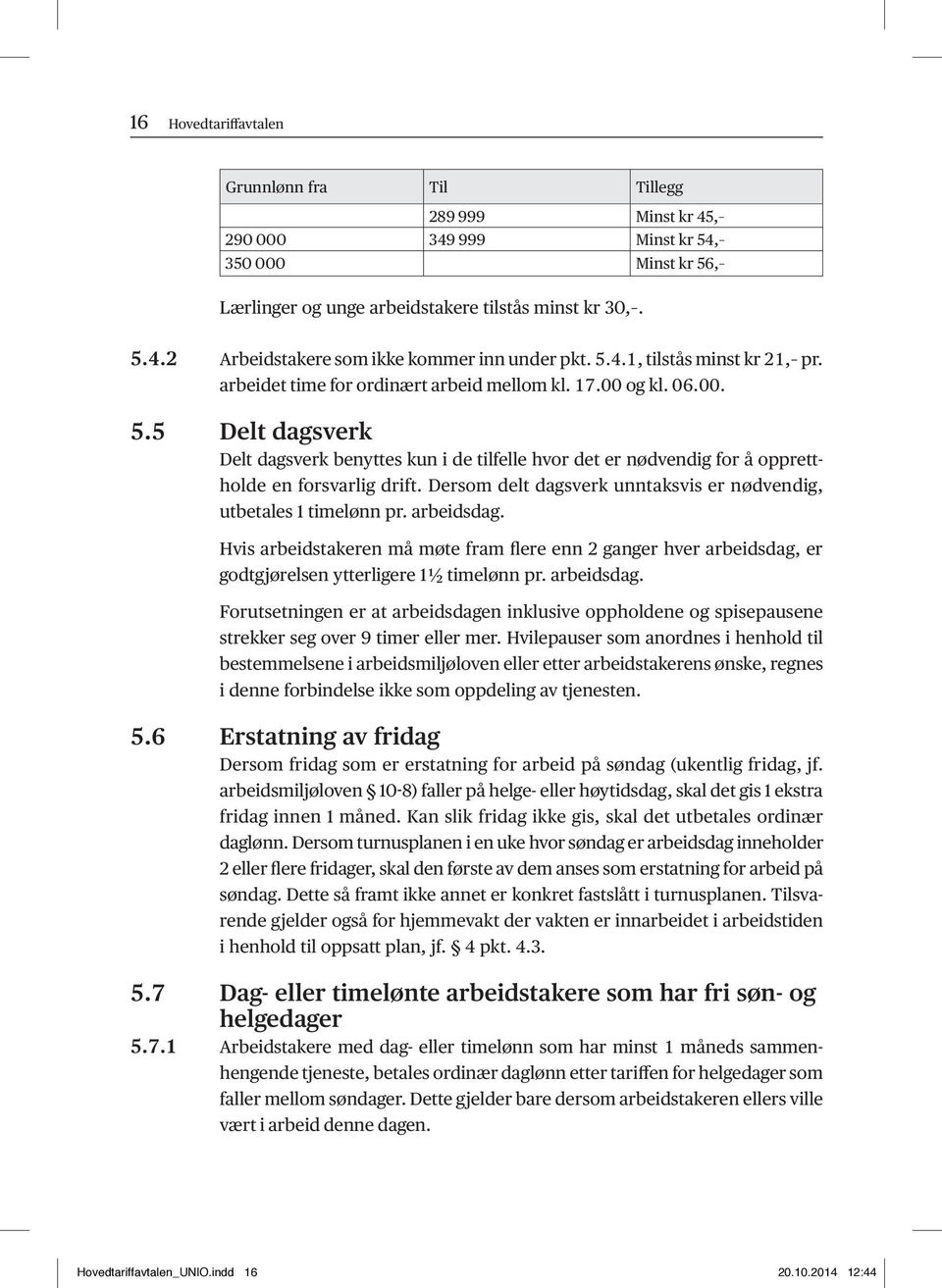 5 Delt dagsverk Delt dagsverk benyttes kun i de tilfelle hvor det er nødvendig for å opprettholde en forsvarlig drift. Dersom delt dagsverk unntaksvis er nødvendig, utbetales 1 timelønn pr.