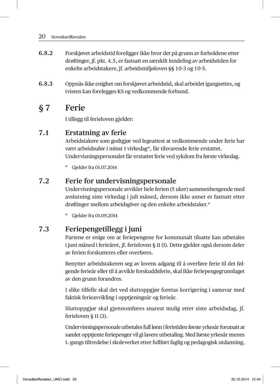 3 Oppnås ikke enighet om forskjøvet arbeidstid, skal arbeidet igangsettes, og tvisten kan forelegges KS og vedkommende forbund. 7 Ferie I tillegg til ferieloven gjelder: 7.