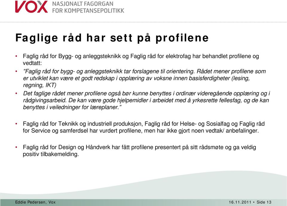 Rådet mener profilene som er utviklet kan være et godt redskap i opplæring av voksne innen basisferdigheter (lesing, regning, IKT) Det faglige rådet mener profilene også bør kunne benyttes i ordinær