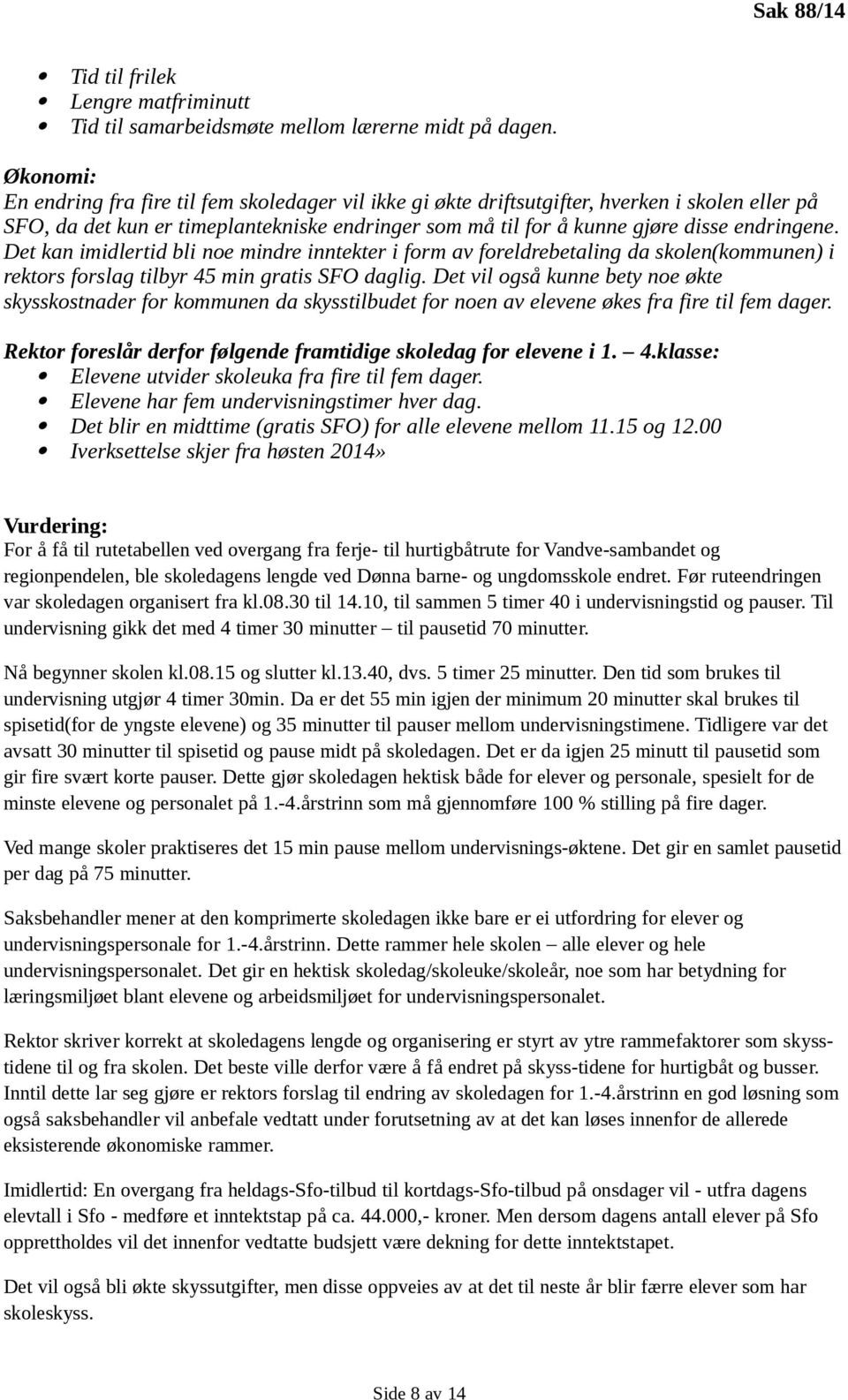 Det kan imidlertid bli noe mindre inntekter i form av foreldrebetaling da skolen(kommunen) i rektors forslag tilbyr 45 min gratis SFO daglig.