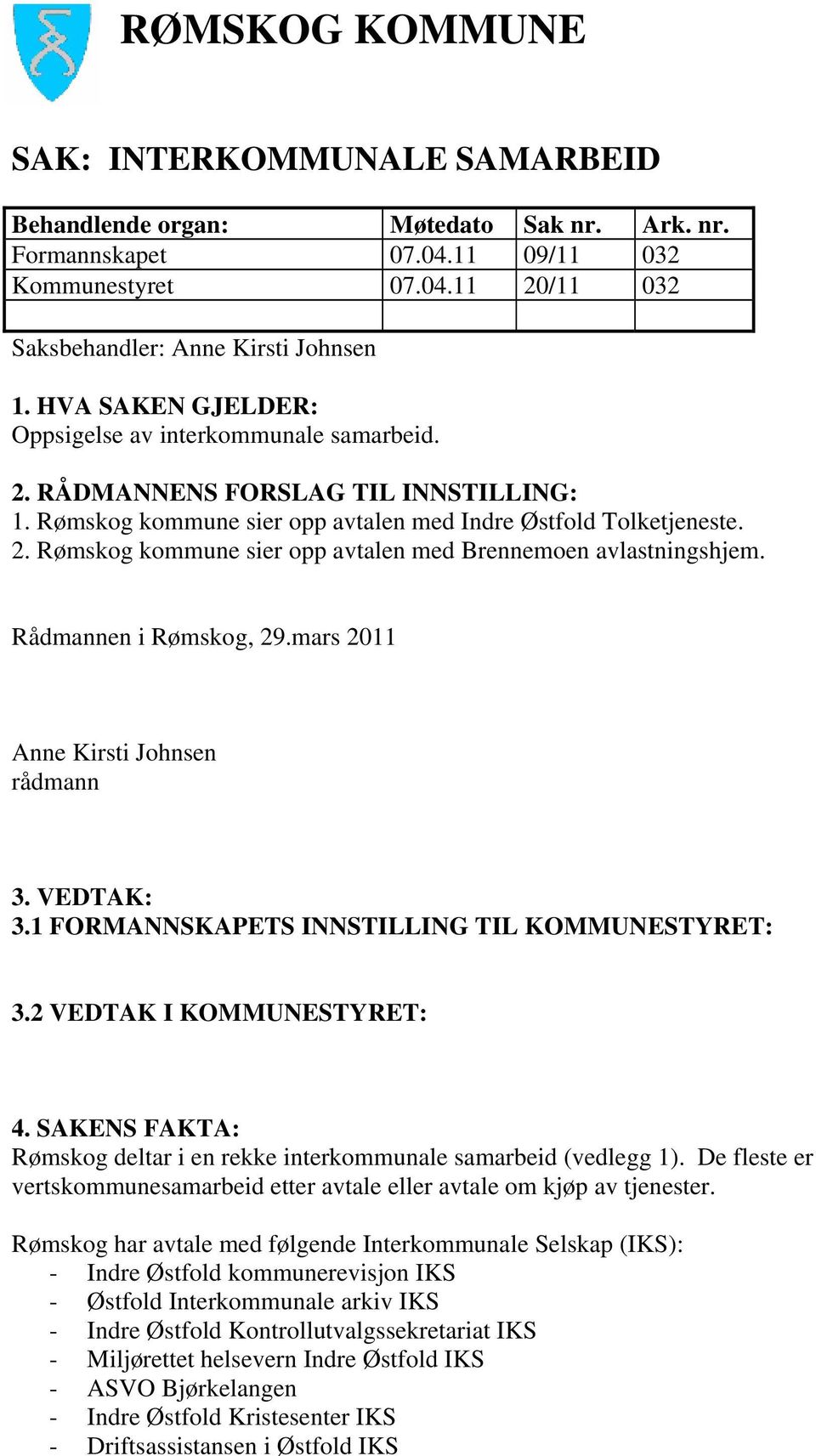 Rådmannen i Rømskog, 29.mars 2011 Anne Kirsti Johnsen rådmann 3. VEDTAK: 3.1 FORMANNSKAPETS INNSTILLING TIL KOMMUNESTYRET: 3.2 VEDTAK I KOMMUNESTYRET: 4.