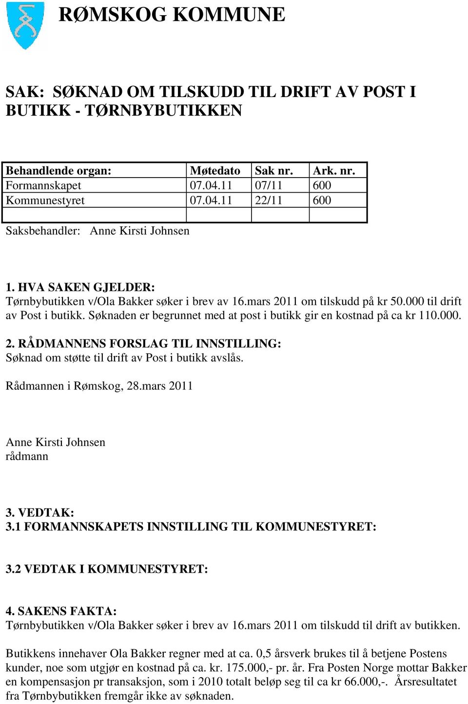 000. 2. RÅDMANNENS FORSLAG TIL INNSTILLING: Søknad om støtte til drift av Post i butikk avslås. Rådmannen i Rømskog, 28.mars 2011 Anne Kirsti Johnsen rådmann 3. VEDTAK: 3.