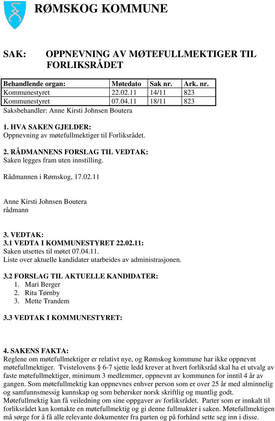 Rådmannen i Rømskog, 17.02.11 Anne Kirsti Johnsen Boutera rådmann 3. VEDTAK: 3.1 VEDTA I KOMMUNESTYRET 22.02.11: Saken utsettes til møtet 07.04.11. Liste over aktuelle kandidater utarbeides av administrasjonen.