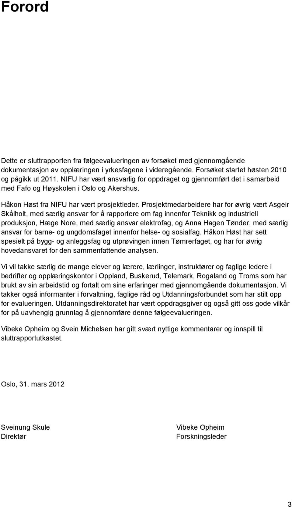 Prosjektmedarbeidere har for øvrig vært Asgeir Skålholt, med særlig ansvar for å rapportere om fag innenfor Teknikk og industriell produksjon, Hæge Nore, med særlig ansvar elektrofag, og Anna Hagen