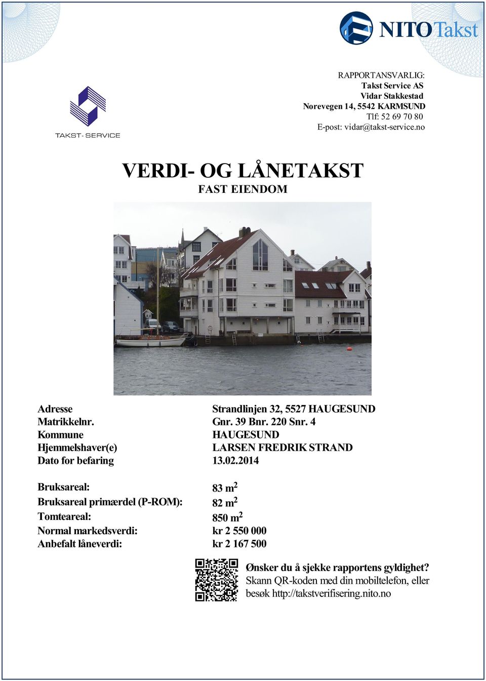 FREDRIK STRAND Dato for befaring 13022014 Bruksareal: 83 m 2 Bruksareal primærdel (P-ROM): 82 m 2 Tomteareal: 850 m 2 Normal markedsverdi: kr 2