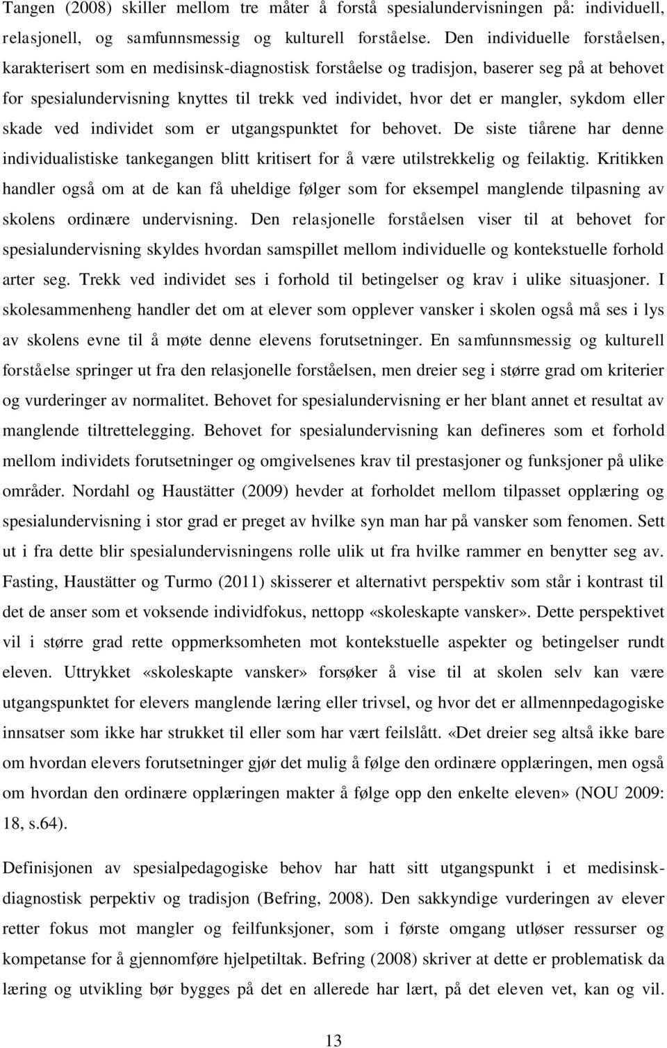 mangler, sykdom eller skade ved individet som er utgangspunktet for behovet. De siste tiårene har denne individualistiske tankegangen blitt kritisert for å være utilstrekkelig og feilaktig.