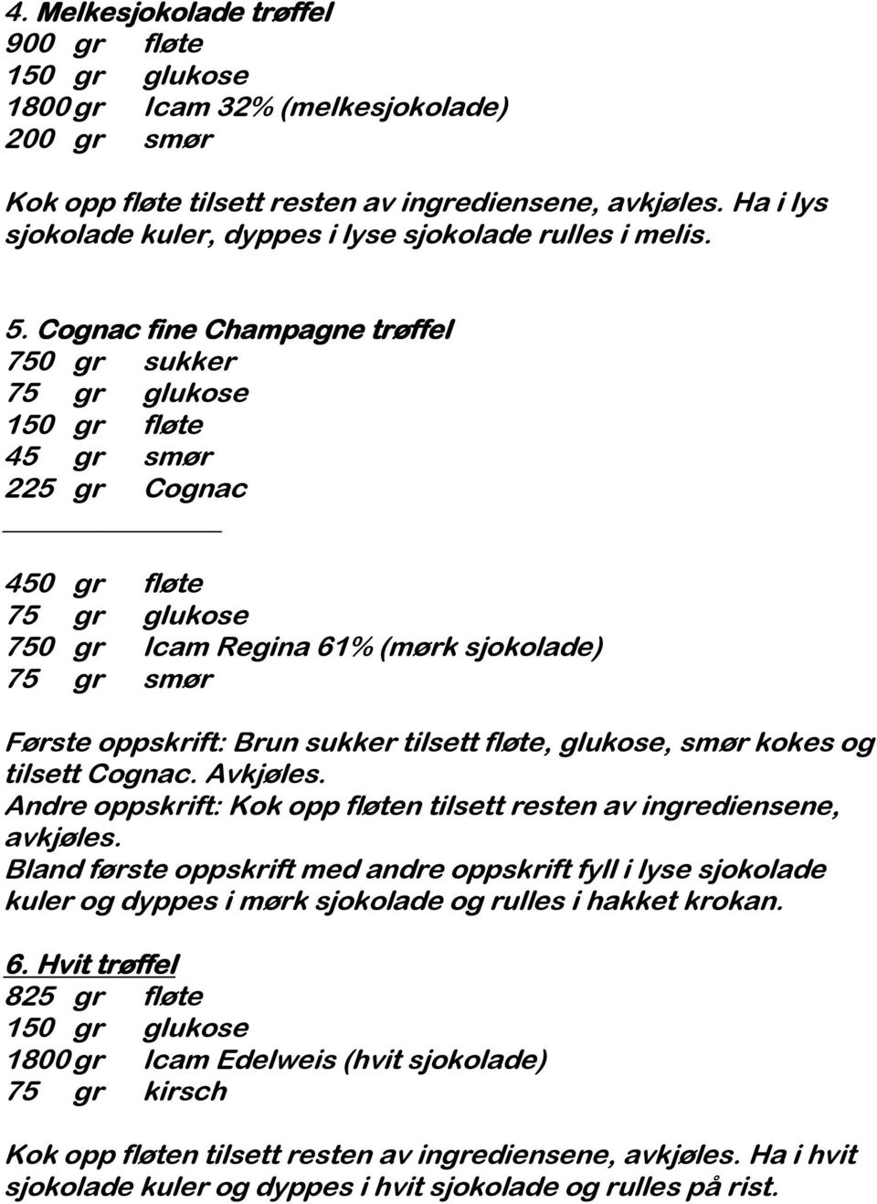 Cognac fine Champagne trøffel 750 gr sukker 75 gr glukose 150 gr fløte 45 gr smør 225 gr Cognac 450 gr fløte 75 gr glukose 750 gr Icam Regina 61% (mørk sjokolade) 75 gr smør Første oppskrift: Brun