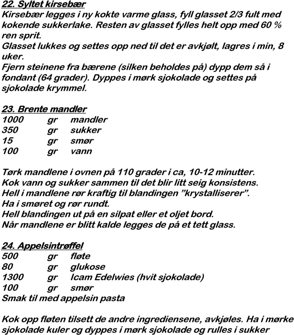 Dyppes i mørk sjokolade og settes på sjokolade krymmel. 23. Brente mandler 1000 gr mandler 350 gr sukker 15 gr smør 100 gr vann Tørk mandlene i ovnen på 110 grader i ca, 10-12 minutter.