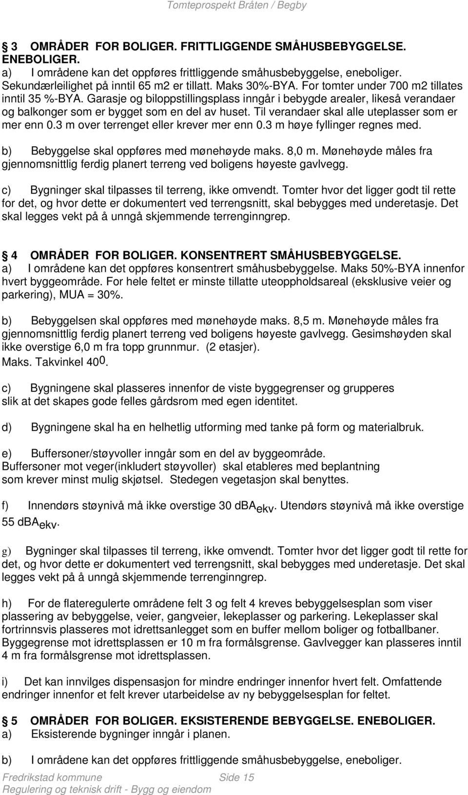 Til verandaer skal alle uteplasser som er mer enn 0.3 m over terrenget eller krever mer enn 0.3 m høye fyllinger regnes med. b) Bebyggelse skal oppføres med mønehøyde maks. 8,0 m.