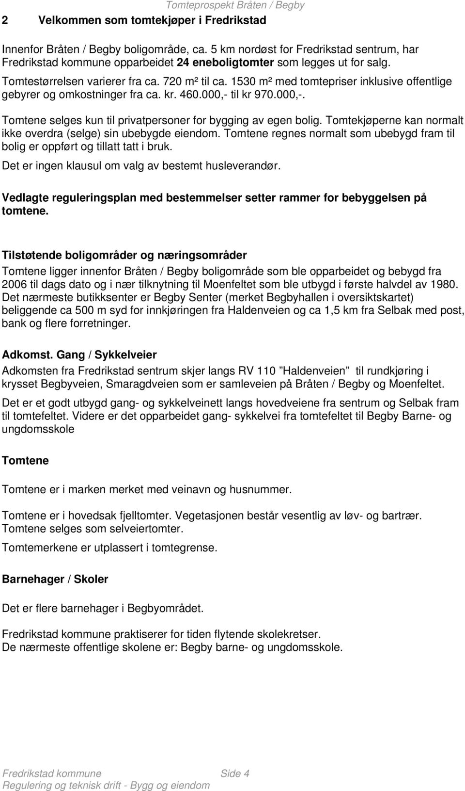 til kr 970.000,-. Tomtene selges kun til privatpersoner for bygging av egen bolig. Tomtekjøperne kan normalt ikke overdra (selge) sin ubebygde eiendom.