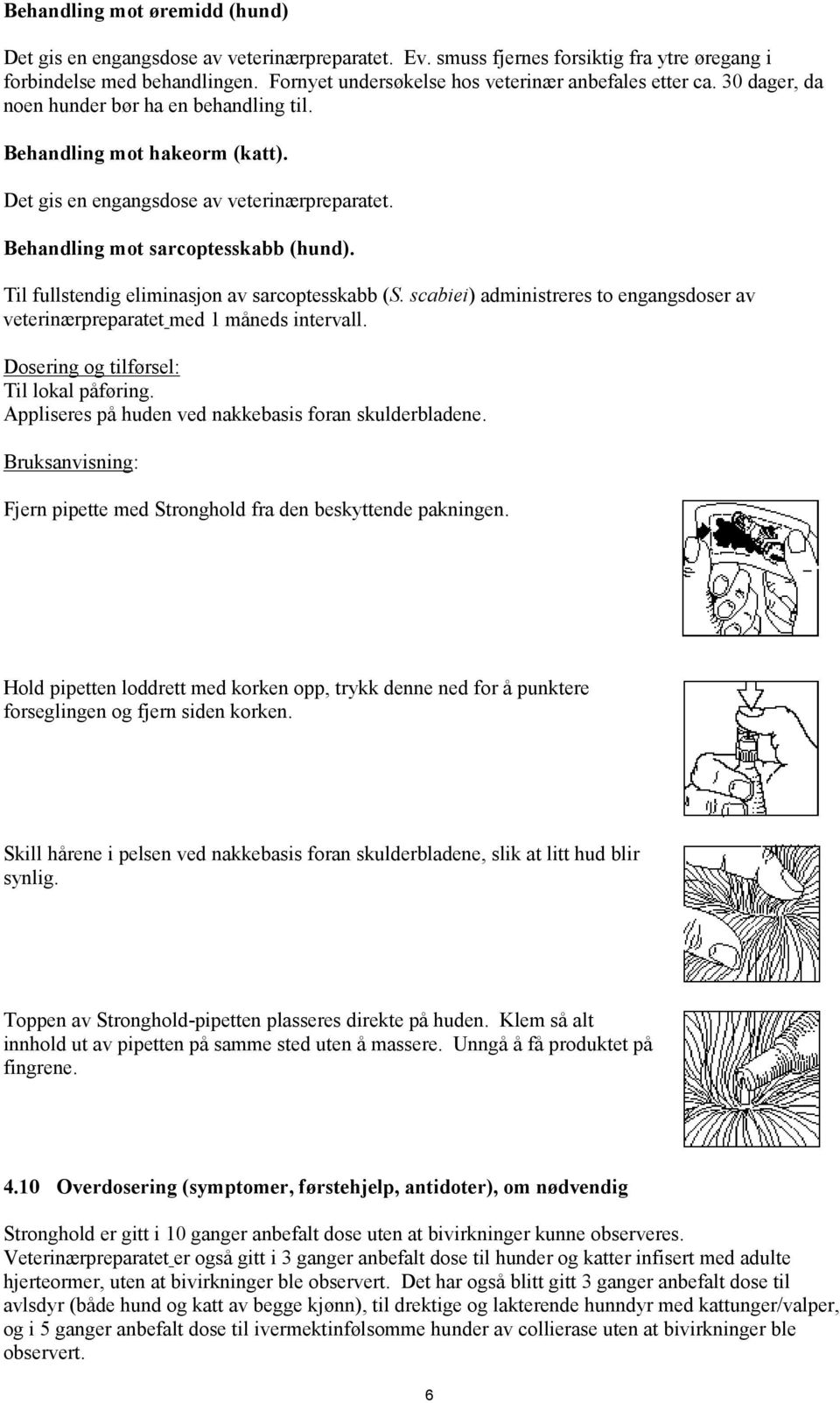 Behandling mot sarcoptesskabb (hund). Til fullstendig eliminasjon av sarcoptesskabb (S. scabiei) administreres to engangsdoser av veterinærpreparatet med 1 måneds intervall.